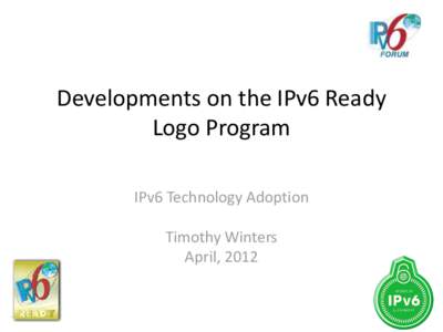 Developments on the IPv6 Ready Logo Program IPv6 Technology Adoption Timothy Winters April, 2012