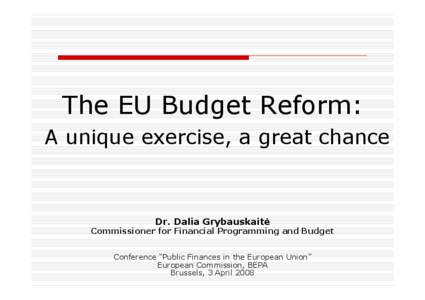 The EU Budget Reform: A unique exercise, a great chance Dr. Dalia Grybauskaitė  Commissioner for Financial Programming and Budget