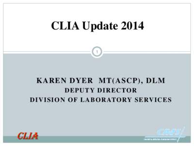 CLIA Update[removed]KAREN DYER MT(ASCP), DLM D E P U T Y D I R E C TO R D I V I S I O N O F L A B O R ATO RY S E RV I C E S