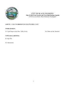 CITY OF BLACK DIAMOND May 8, 2014 Work Session and Town Hall Meeting Agenda[removed]Lawson Street, Black Diamond, Washington 6:00 P.M. – CALL TO ORDER, FLAG SALUTE, ROLL CALL