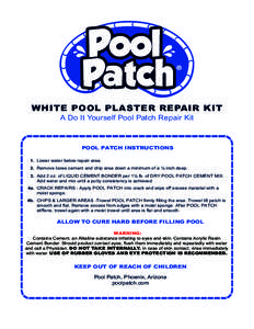 WHITE POOL PLASTER REPAIR KIT A Do It Yourself Pool Patch Repair Kit POOL PATCH INSTRUCTIONS 1. Lower water below repair area. 2. Remove loose cement and chip area down a minimum of a ¼ inch deep.