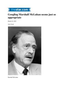 Googling Marshall McLuhan seems just so appropriate March 26, 2010 Alex Good  Marshall McLuhan