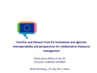 EuroVoc and thesauri from EU institutions and agencies Interoperability and perspectives for collaborative thesaurus management Publications Office of the EU Christine LAABOUDI-SPOIDEN NKOS Workshop, 26 July 2013, Malta