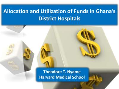 Allocation and Utilization of Funds in Ghana’s District Hospitals Theodore T. Nyame Harvard Medical School