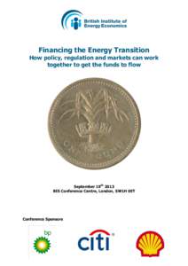 Financing the Energy Transition How policy, regulation and markets can work together to get the funds to flow September 19th 2013 BIS Conference Centre, London, SW1H 0ET