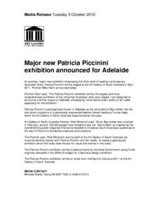 Media Release Tuesday 5 October[removed]Major new Patricia Piccinini exhibition announced for Adelaide An exciting, major new exhibition showcasing the life’s work of leading contemporary Australian artist, Patricia Picc