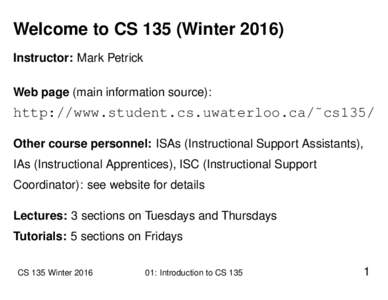 Welcome to CS 135 (WinterInstructor: Mark Petrick Web page (main information source): http://www.student.cs.uwaterloo.ca/˜cs135/ Other course personnel: ISAs (Instructional Support Assistants),