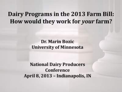 Dairy Programs in the 2013 Farm Bill: How would they work for your farm? Dr. Marin Bozic University of Minnesota National Dairy Producers Conference
