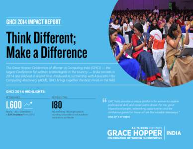 GHCI 2014 IMPACT REPORT  Think Different; Make a Difference The Grace Hopper Celebration of Women in Computing India (GHCI) — the largest Conference for women technologists in the country — broke records in