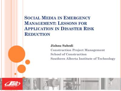 SOCIAL MEDIA IN EMERGENCY MANAGEMENT: LESSONS FOR APPLICATION IN DISASTER RISK REDUCTION Jishnu Subedi Construction Project Management