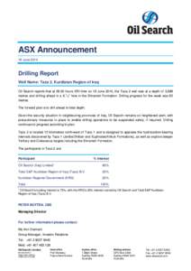 ASX Announcement 19 June 2014 Drilling Report Well Name: Taza 2, Kurdistan Region of Iraq Oil Search reports that at 06:00 hours KRI time on 18 June 2014, the Taza 2 well was at a depth of 3,888