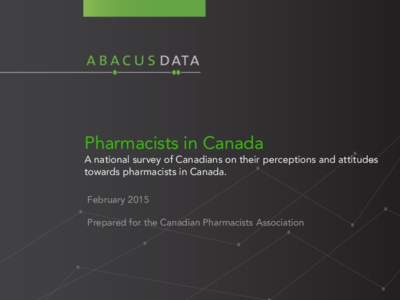 Pharmacists in Canada A national survey of Canadians on their perceptions and attitudes towards pharmacists in Canada. February 2015 Prepared for the Canadian Pharmacists Association