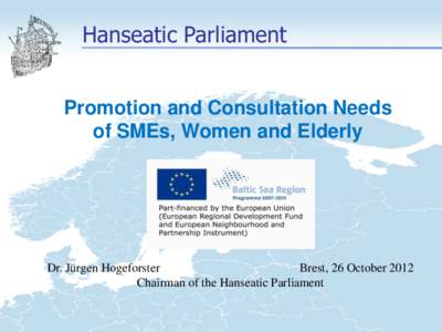 Hanseatic Parliament Promotion and Consultation Needs of SMEs, Women and Elderly Dr. Jürgen Hogeforster Brest, 26 October 2012