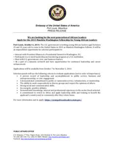 Embassy of the United States of America Port Louis, Mauritius PRESS RELEASE We are looking for the next generation of African Leaders Apply for the 2015 Mandela Washington Fellowship for Young African Leaders Port-Louis,