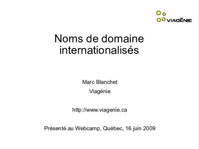 Noms de domaine internationalisés Marc Blanchet Viagénie http://www.viagenie.ca Présenté au Webcamp, Québec, 16 juin 2009