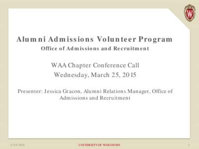 Alumni Admissions Volunteer Program Office of Admissions and Recruitment WAA Chapter Conference Call Wednesday, March 25, 2015 Presenter: Jessica Gracon, Alumni Relations Manager, Office of