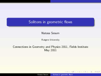 Solitons in geometric flows Natasa Sesum Rutgers University Connections in Geometry and Physics 2011, Fields Institute May 2011