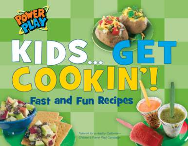 Fast and Fun Recipes Network for a Healthy California— Children’s Power Play! Campaign Table of Contents Hey Kids! Get Cookin’!. .  .  .  .  .  .  .  .  .  .  .  .  .  . 1