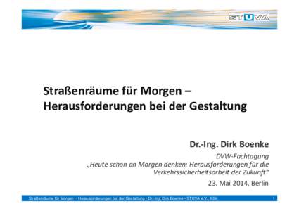 Straßenräume für Morgen – Herausforderungen bei der Gestaltung Dr.‐Ing. Dirk Boenke DVW‐Fachtagung „Heute schon an Morgen denken: Herausforderungen für die  Verkehrssicherheitsarbeit der Zuk