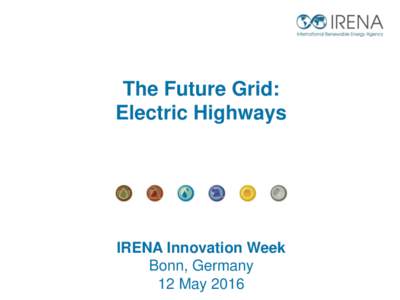 The Future Grid: Electric Highways IRENA Innovation Week Bonn, Germany 12 May 2016