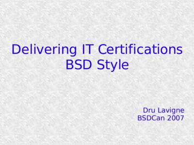 Delivering IT Certifications BSD Style Dru Lavigne BSDCan 2007