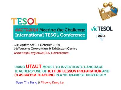 USING UTAUT MODEL TO INVESTIGATE LANGUAGE TEACHERS’ USE OF ICT FOR LESSON PREPARATION AND CLASSROOM TEACHING IN A VIETNAMESE UNIVERSITY Xuan Thu Dang & Phuong Dung Le  OUTLINE
