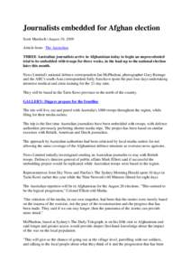 Journalists embedded for Afghan election Scott Murdoch | August 10, 2009 Article from: The Australian THREE Australian journalists arrive in Afghanistan today to begin an unprecedented trial to be embedded with troops fo