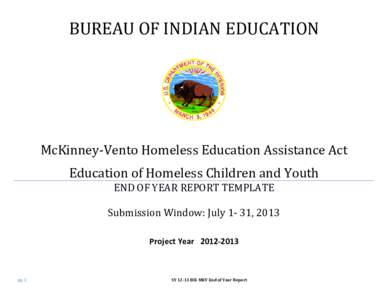 BUREAU OF INDIAN EDUCATION  McKinney-Vento Homeless Education Assistance Act Education of Homeless Children and Youth END OF YEAR REPORT TEMPLATE Submission Window: July 1- 31, 2013