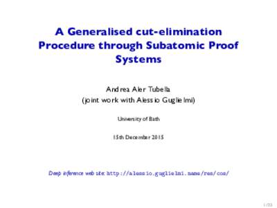 A Generalised cut-elimination Procedure through Subatomic Proof Systems Andrea Aler Tubella (joint work with Alessio Guglielmi) University of Bath