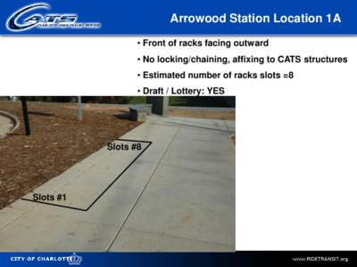 Arrowood Station Location 1A • Front of racks facing outward • No locking/chaining, affixing to CATS structures • Estimated number of racks slots =8 • Draft / Lottery: YES