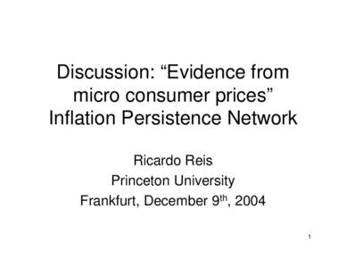 Discussion: “Evidence from micro consumer prices” Inflation Persistence Network Ricardo Reis Princeton University Frankfurt, December 9th, 2004