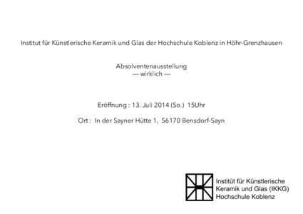 Institut für Künstlerische Keramik und Glas der Hochschule Koblenz in Höhr-Grenzhausen Absolventenausstellung --- wirklich --- Eröffnung : 13. JuliSo.) 15Uhr Ort : In der Sayner Hütte 1, 56170 Bensdorf-Sayn