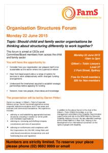 Organisation Structures Forum Monday 22 June 2015 Topic: Should child and family sector organisations be thinking about structuring differently to work together? This forum is aimed at CEOs and Committee/Board members fr