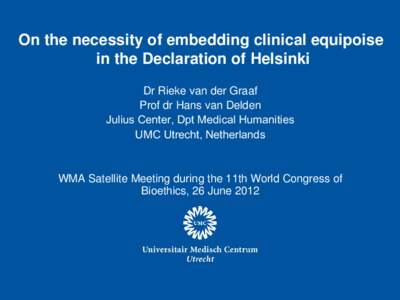 On the necessity of embedding clinical equipoise in the Declaration of Helsinki Dr Rieke van der Graaf Prof dr Hans van Delden Julius Center, Dpt Medical Humanities UMC Utrecht, Netherlands