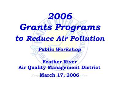 2006 Grants Programs to Reduce Air Pollution Public Workshop Feather River Air Quality Management District