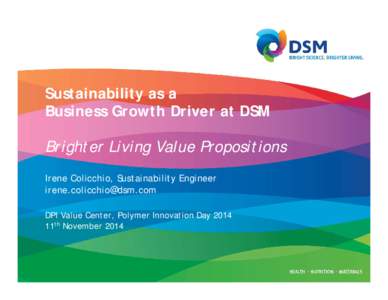 Sustainability as a Business Growth Driver at DSM Brighter Living Value Propositions Irene Colicchio, Sustainability Engineer  DPI Value Center, Polymer Innovation Day 2014