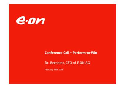 Conference Call – Perform-to-Win Dr. Bernotat, CEO of E.ON AG February 10th, 2009 Powering through the storm y Full year 2008 Adjusted EBIT to increase 7-8% within target range