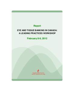 Report EYE AND TISSUE BANKING IN CANADA: A LEADING PRACTICES WORKSHOP February 8-9, 2012