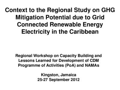 Context to the Regional Study on GHG Mitigation Potential due to Grid Connected Renewable Energy Electricity in the Caribbean  Regional Workshop on Capacity Building and