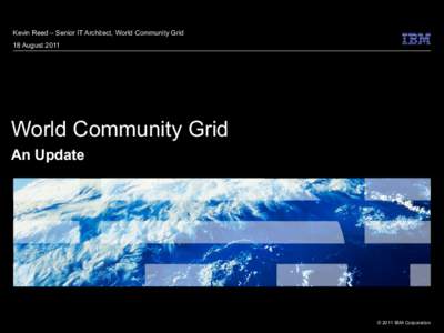 Kevin Reed – Senior IT Architect, World Community Grid 18 August 2011 World Community Grid An Update