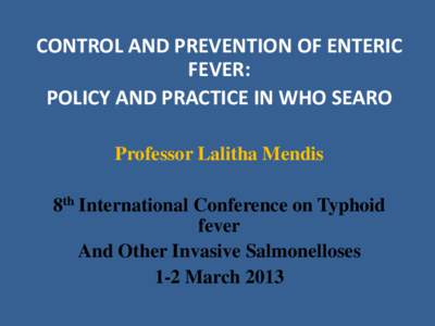 CONTROL AND PREVENTION OF ENTERIC FEVER: POLICY AND PRACTICE IN WHO SEARO Professor Lalitha Mendis 8th International Conference on Typhoid fever