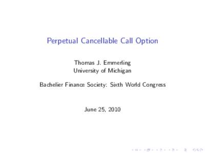 Perpetual Cancellable Call Option Thomas J. Emmerling University of Michigan Bachelier Finance Society: Sixth World Congress  June 25, 2010