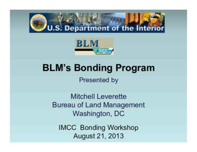 BLM’s Bonding Program Presented by Mitchell Leverette Bureau of Land Management Washington, DC