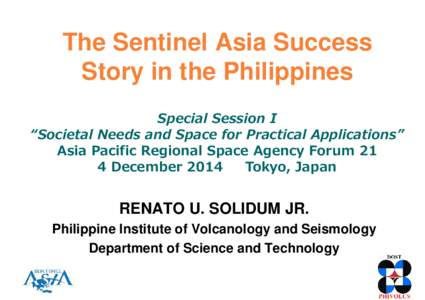 The Sentinel Asia Success Story in the Philippines Special Session I “Societal Needs and Space for Practical Applications” Asia Pacific Regional Space Agency Forum 21 4 December 2014
