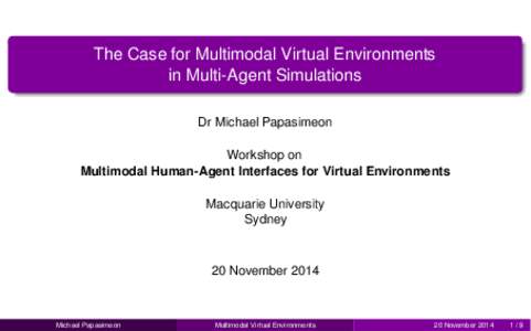 The Case for Multimodal Virtual Environments in Multi-Agent Simulations Dr Michael Papasimeon Workshop on Multimodal Human-Agent Interfaces for Virtual Environments Macquarie University