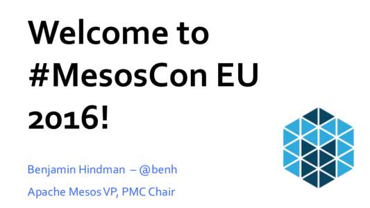 Welcome	
  to	
   #MesosCon	
  EU	
   2016!	
   Benjamin	
  Hindman	
  	
  –	
  @benh	
   Apache	
  Mesos	
  VP,	
  PMC	
  Chair	
  