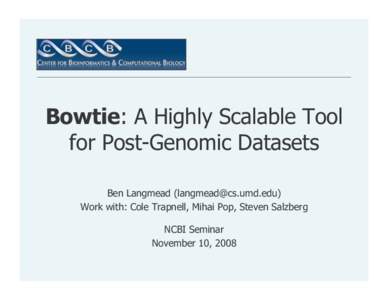 Bowtie: A Highly Scalable Tool for Post-Genomic Datasets Ben Langmead ([removed]) Work with: Cole Trapnell, Mihai Pop, Steven Salzberg NCBI Seminar November 10, 2008