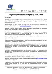 MEDIA RELEASE Registration Opens for Sydney Bus Show 19 July 2013 BusNSW has announced that online registration is open for the “Australian Bus + Coach Show 2013” to be held at Sydney Showground at Sydney Olympic Par