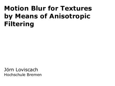 Motion Blur for Textures by Means of Anisotropic Filtering Jörn Loviscach Hochschule Bremen