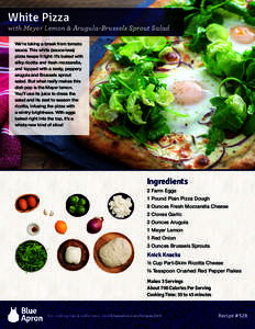 White Pizza  with Meyer Lemon & Arugula-Brussels Sprout Salad We’re taking a break from tomato sauce. This white (sauce-less) pizza keeps it light: it’s baked with